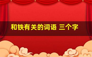 和铁有关的词语 三个字